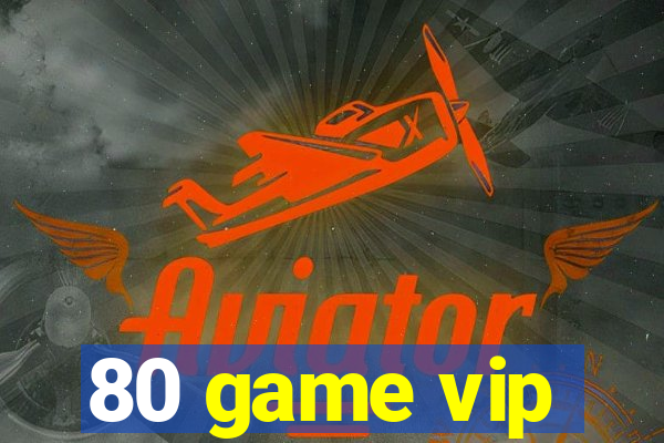 80 game vip